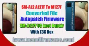 Samsung A12 A127F To M127F Convert File Autopatch Firmware| Samsung A127F U3 imei Repair With Z3X[www.testedfirmwares.com]